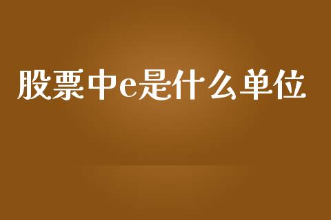 股票中e是什么单位_https://m.eyunqq.com_基金交易_第1张