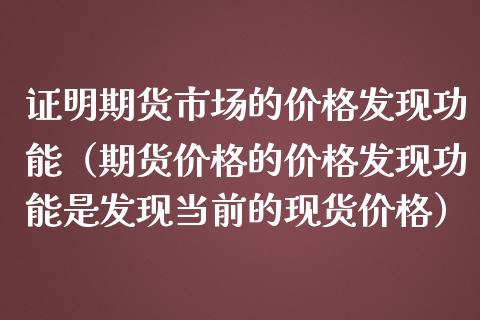 证明期货市场的价格发现功能（期货价格的价格发现功能是发现当前的现货价格）_https://m.eyunqq.com_融资融券_第1张