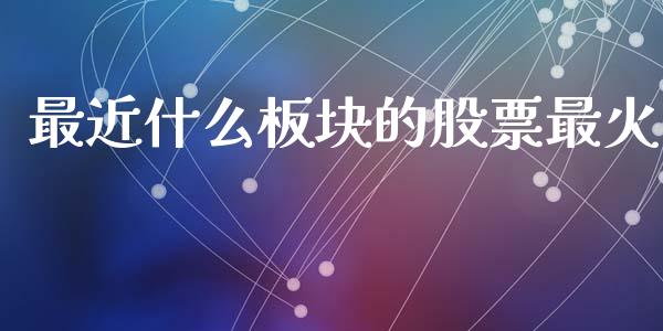 最近什么板块的股票最火_https://m.eyunqq.com_融资融券_第1张