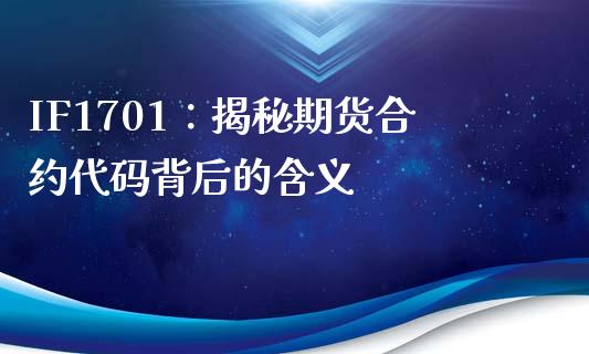IF1701:揭秘期货合约代码背后的含义_基金交易_第1张_期货投资学习_新股申购_融资融券_基金交易 IF1701:揭秘期货合约代码背后的含义_https://m.eyunqq.com_基金交易_第1张