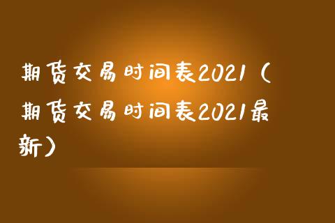 期货交易时间表2021（期货交易时间表2021最新）_https://m.eyunqq.com_融资融券_第1张