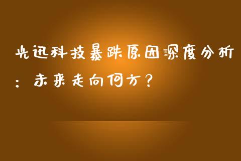 光迅科技暴跌原因深度分析：未来走向何方？_https://m.eyunqq.com_期货投资学习_第1张
