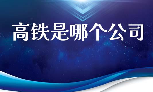 高铁是哪个公司_https://m.eyunqq.com_基金交易_第1张