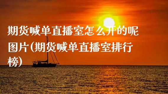 期货喊单直播室怎么开的呢图片(期货喊单直播室排行榜)_融资融券_第1张_期货投资学习_新股申购_融资融券_基金交易 期货喊单直播室怎么开的呢图片(期货喊单直播室排行榜)_https://m.eyunqq.com_融资融券_第1张