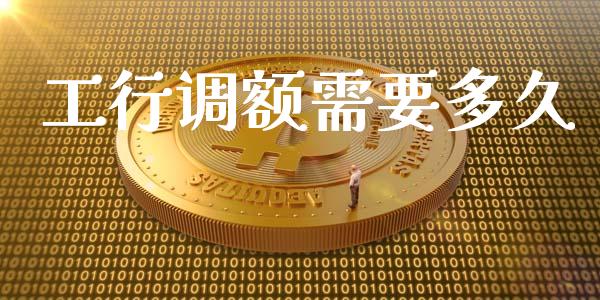 工行调额需要多久_https://m.eyunqq.com_融资融券_第1张