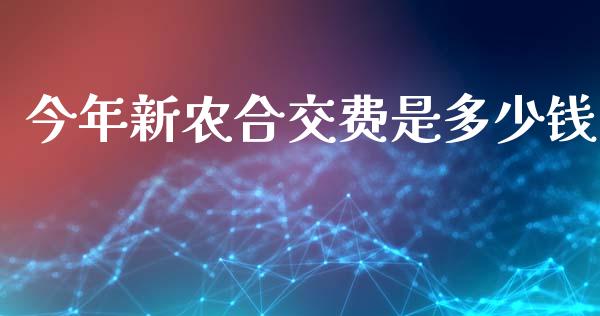 今年新农合交费是多少钱_https://m.eyunqq.com_基金交易_第1张