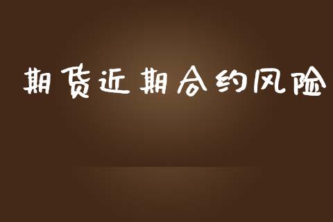 期货近期合约风险_https://m.eyunqq.com_期货投资学习_第1张