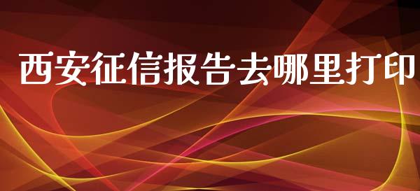 西安征信报告去哪里打印_https://m.eyunqq.com_新股申购_第1张