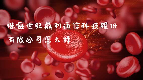 珠海世纪鼎利通信科技股份有限公司怎么样_https://m.eyunqq.com_新股申购_第1张
