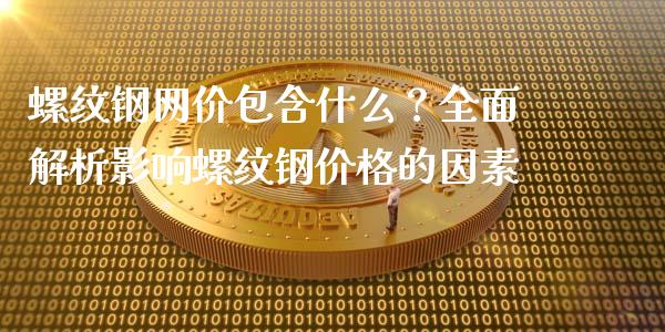 螺纹钢网价包含什么？全面解析影响螺纹钢价格的因素_https://m.eyunqq.com_期货投资学习_第1张