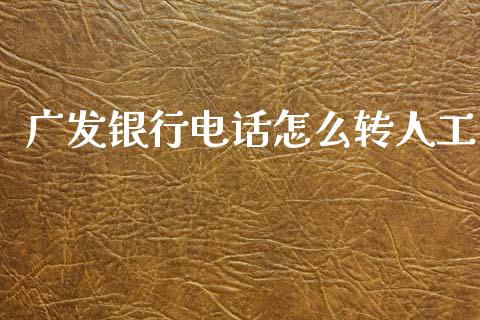 广发银行电话怎么转人工_https://m.eyunqq.com_基金交易_第1张