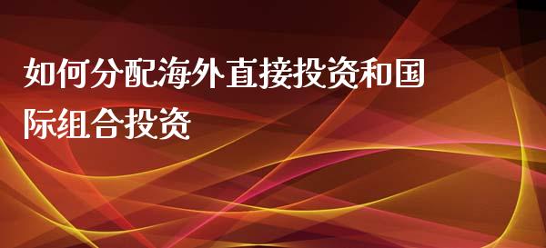 如何分配海外直接投资和国际组合投资_https://m.eyunqq.com_融资融券_第1张