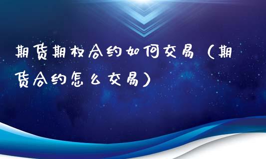 期货期权合约如何交易（期货合约怎么交易）_https://m.eyunqq.com_融资融券_第1张