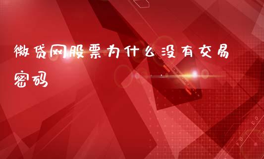微贷网股票为什么没有交易密码_https://m.eyunqq.com_融资融券_第1张