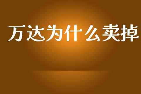 万达为什么卖掉_https://m.eyunqq.com_新股申购_第1张