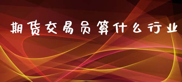 期货交易员算什么行业_https://m.eyunqq.com_新股申购_第1张