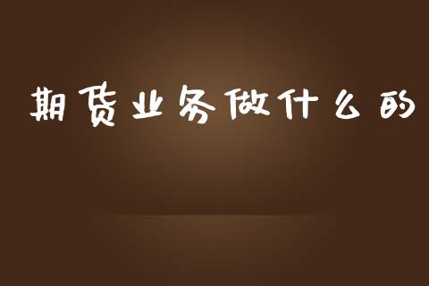 期货业务做什么的_https://m.eyunqq.com_基金交易_第1张