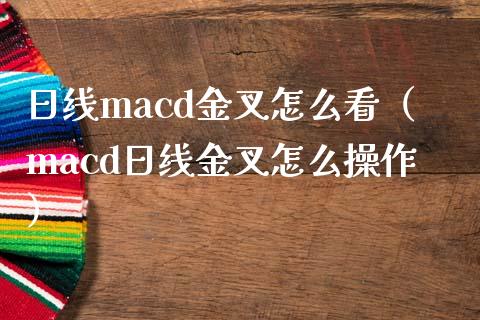 日线macd金叉怎么看（macd日线金叉怎么操作）_https://m.eyunqq.com_新股申购_第1张