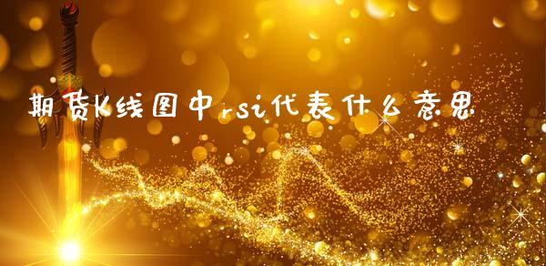期货K线图中rsi代表什么意思_https://m.eyunqq.com_基金交易_第1张