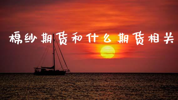 棉纱期货和什么期货相关_https://m.eyunqq.com_期货投资学习_第1张