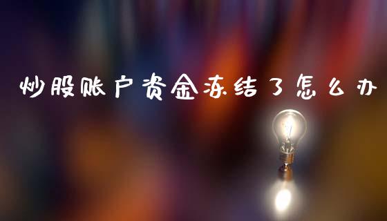 炒股账户资金冻结了怎么办_融资融券_第1张_期货投资学习_新股申购_融资融券_基金交易 炒股账户资金冻结了怎么办_https://m.eyunqq.com_融资融券_第1张
