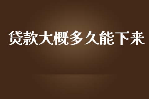 贷款大概多久能下来_https://m.eyunqq.com_新股申购_第1张