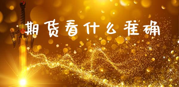 期货看什么准确_https://m.eyunqq.com_期货投资学习_第1张