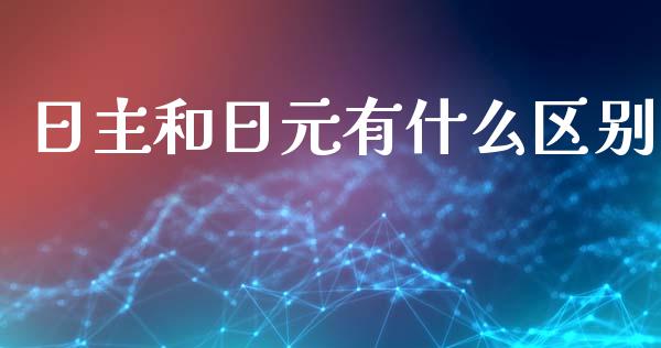 日主和日元有什么区别_https://m.eyunqq.com_融资融券_第1张