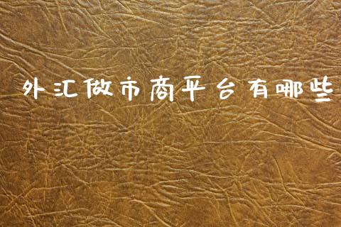 外汇做市商平台有哪些_https://m.eyunqq.com_新股申购_第1张