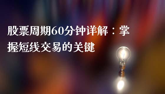 股票周期60分钟详解：掌握短线交易的关键_https://m.eyunqq.com_基金交易_第1张