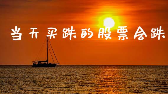 当天买跌的股票会跌_https://m.eyunqq.com_期货投资学习_第1张