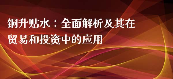 铜升贴水：全面解析及其在贸易和投资中的应用_https://m.eyunqq.com_融资融券_第1张