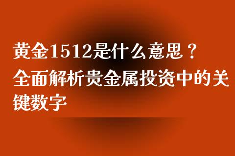 黄金1512是什么意思？全面解析贵金属投资中的关键数字_https://m.eyunqq.com_融资融券_第1张