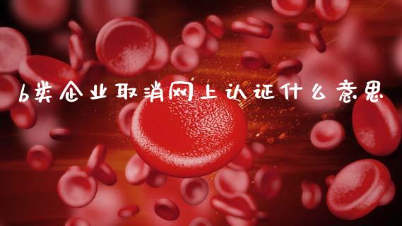 b类企业取消网上认证什么意思_https://m.eyunqq.com_期货投资学习_第1张