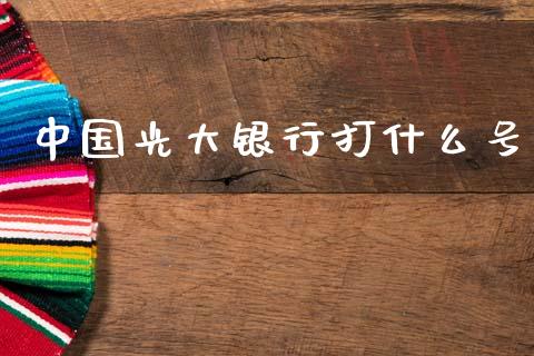 中国光大银行打什么号_https://m.eyunqq.com_融资融券_第1张