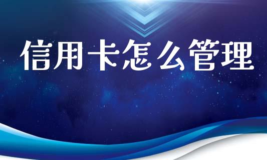信用卡怎么管理_https://m.eyunqq.com_基金交易_第1张