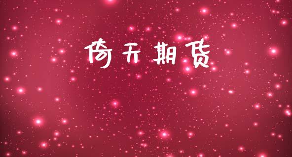 倚天期货_https://m.eyunqq.com_期货投资学习_第1张