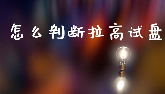 怎么判断拉高试盘_https://m.eyunqq.com_融资融券_第1张