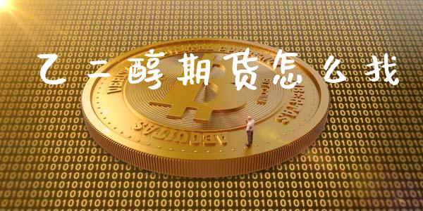 乙二醇期货怎么找_https://m.eyunqq.com_融资融券_第1张