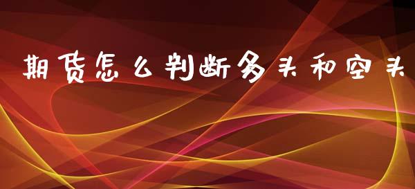 期货怎么判断多头和空头_新股申购_第1张_期货投资学习_新股申购_融资融券_基金交易 期货怎么判断多头和空头_https://m.eyunqq.com_新股申购_第1张
