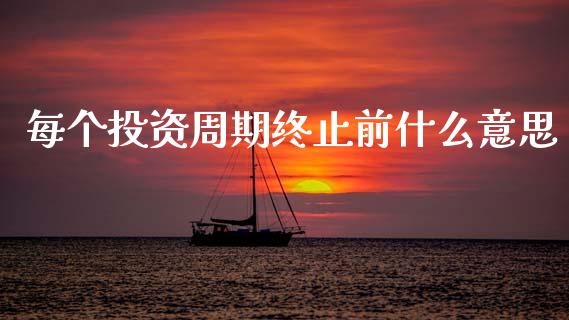 每个投资周期终止前什么意思_https://m.eyunqq.com_期货投资学习_第1张
