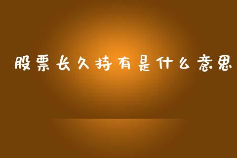 股票长久持有是什么意思_https://m.eyunqq.com_融资融券_第1张