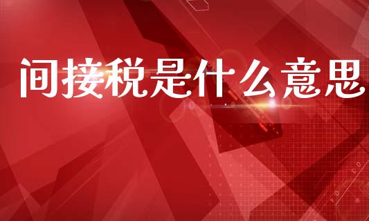 间接税是什么意思_https://m.eyunqq.com_新股申购_第1张