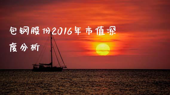 包钢股份2016年市值深度分析_https://m.eyunqq.com_基金交易_第1张