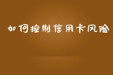 如何控制信用卡风险_https://m.eyunqq.com_基金交易_第1张