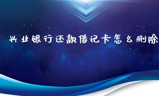 兴业银行还款借记卡怎么删除_https://m.eyunqq.com_基金交易_第1张