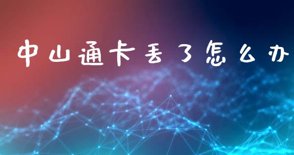 中山通卡丢了怎么办_https://m.eyunqq.com_基金交易_第1张
