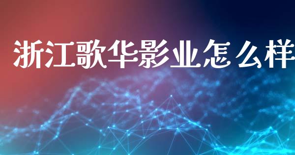 浙江歌华影业怎么样_https://m.eyunqq.com_融资融券_第1张