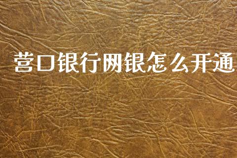 营口银行网银怎么开通_https://m.eyunqq.com_新股申购_第1张