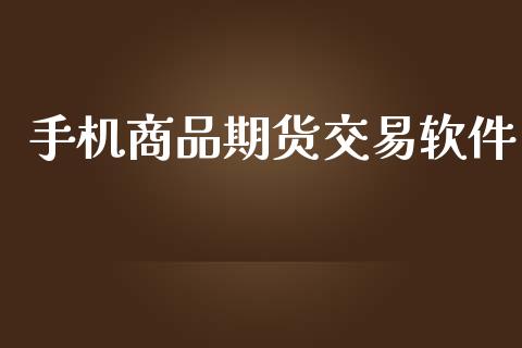 手机商品期货交易软件_https://m.eyunqq.com_融资融券_第1张